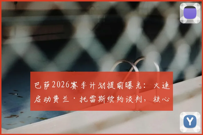 巴萨2026赛季计划提前曝光:火速启动费兰·托雷斯续约谈判,核心留队已成定局