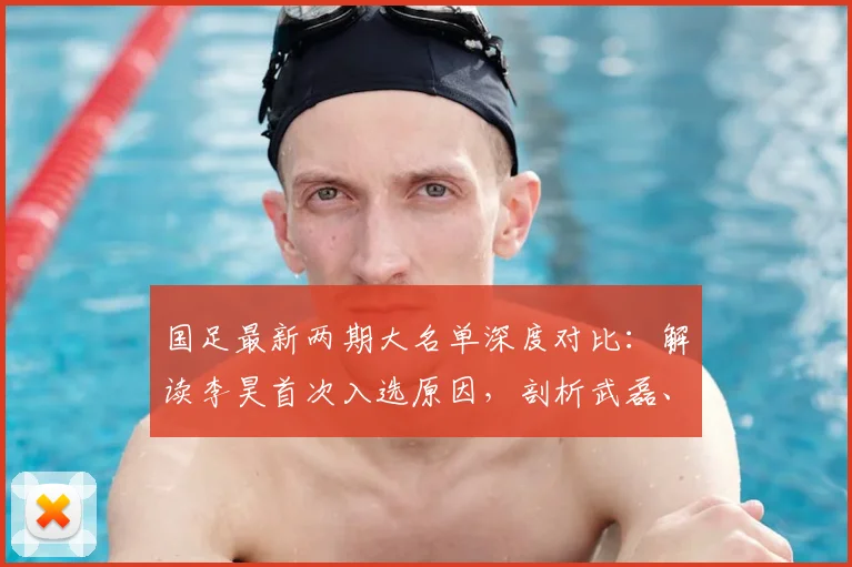国足最新两期大名单深度对比：解读李昊首次入选原因，剖析武磊、戴伟浚回归价值，展望2026阵容构建