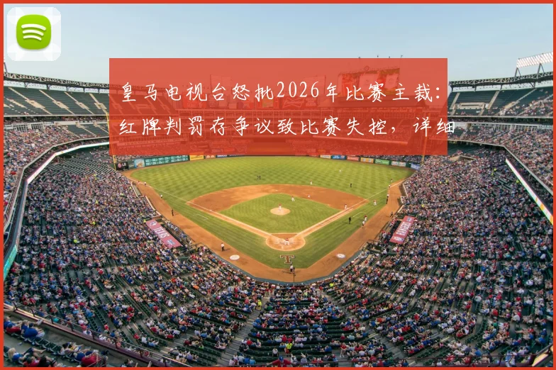 皇马电视台怒批2026年比赛主裁：红牌判罚存争议致比赛失控，详细解读三大争议瞬间