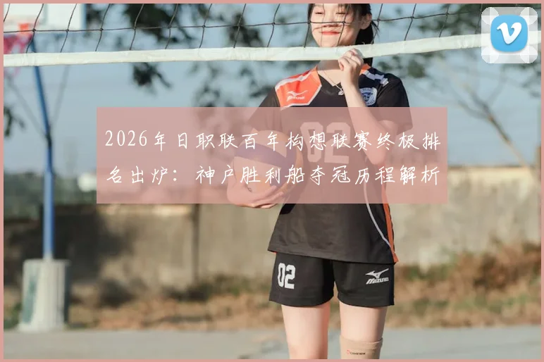 2026年日职联百年构想联赛终极排名出炉：神户胜利船夺冠历程解析，千叶市原垫底原因探讨