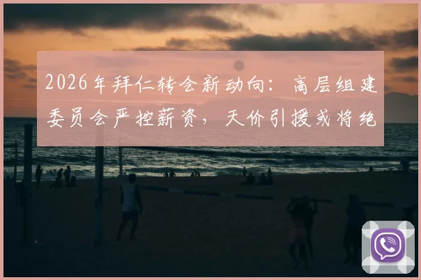 2026年拜仁转会新动向：高层组建委员会严控薪资，天价引援或将绝迹，德媒深度剖析球队策略转型