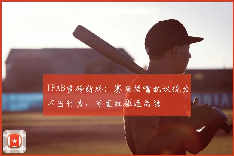 IFAB重磅新规：赛场捂嘴抗议视为不当行为，可直红驱逐离场