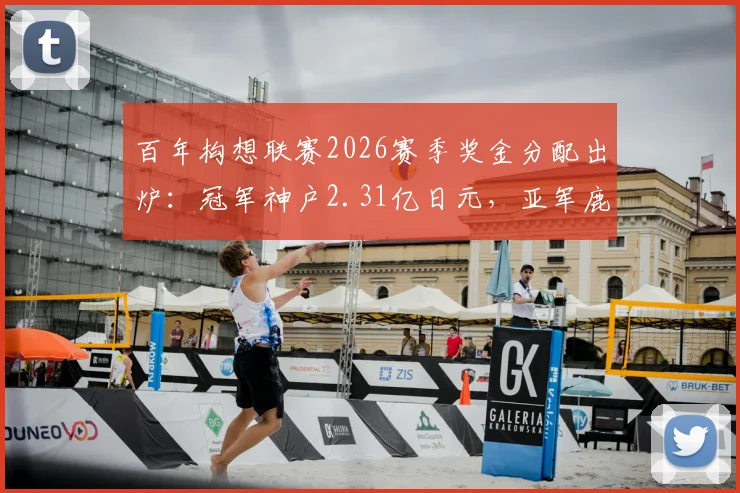 百年构想联赛2026赛季奖金分配出炉：冠军神户2.31亿日元，亚军鹿岛1.6亿日元，完整奖金榜单详解
