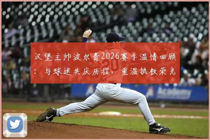 汉堡主帅波尔青2026赛季温情回顾：与球迷共庆历程，重温执教荣光时刻与感动细节