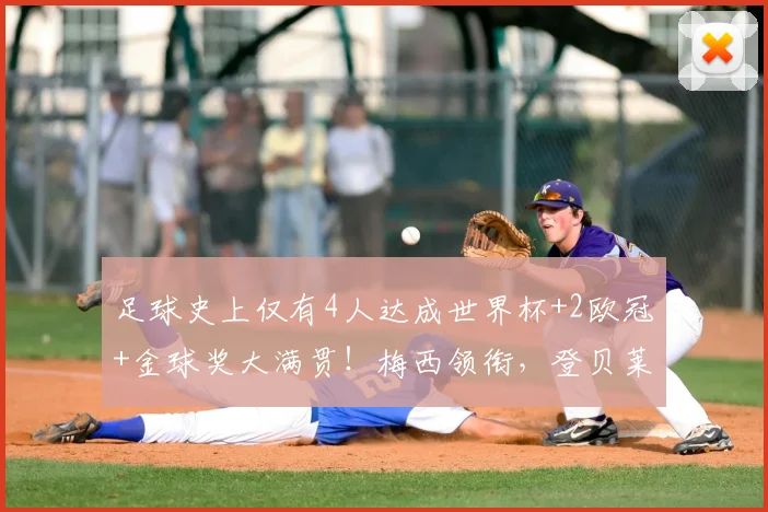 足球史上仅有4人达成世界杯+2欧冠+金球奖大满贯!梅西领衔,登贝莱在列引热议