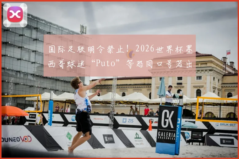 国际足联明令禁止！2026世界杯墨西哥球迷“Puto”等恐同口号若出现将遭严厉处罚，具体规则解读
