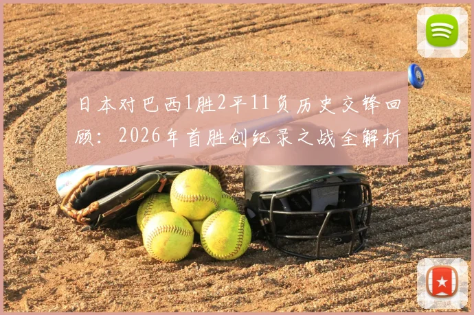日本对巴西1胜2平11负历史交锋回顾：2026年首胜创纪录之战全解析