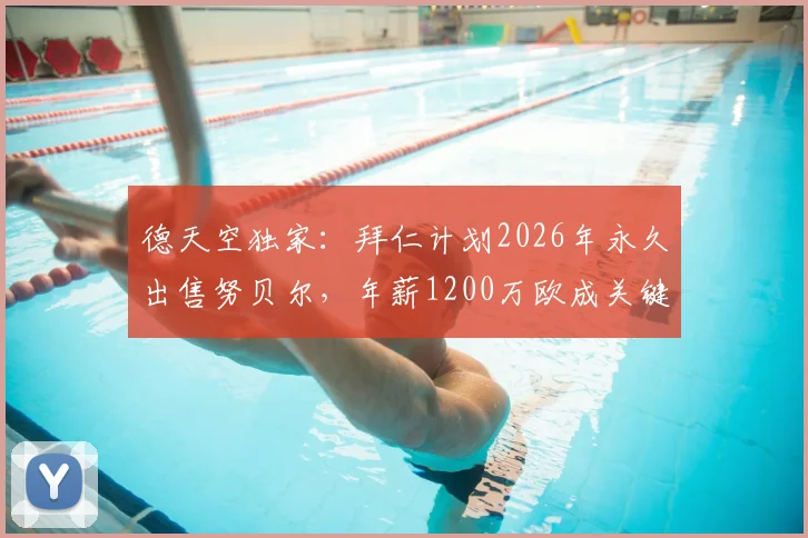 德天空独家：拜仁计划2026年永久出售努贝尔，年薪1200万欧成关键难题