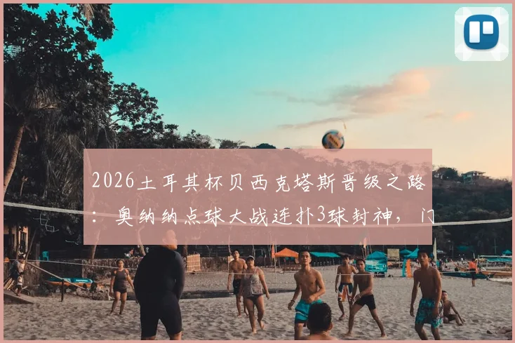 2026土耳其杯贝西克塔斯晋级之路:奥纳纳点球大战连扑3球封神,门将扑救技巧与心态全解析