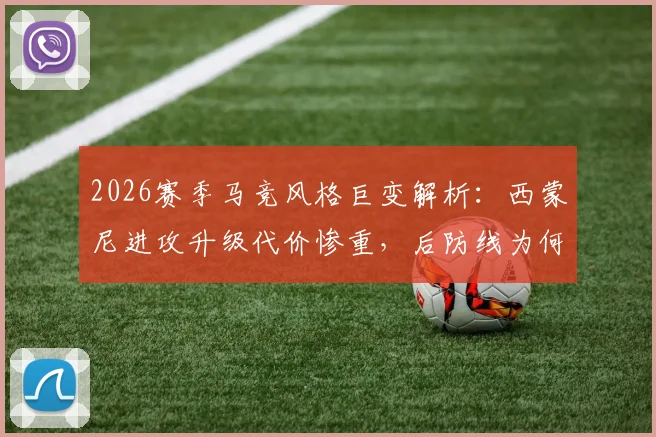 2026赛季马竞风格巨变解析：西蒙尼进攻升级代价惨重，后防线为何前所未有的脆弱？