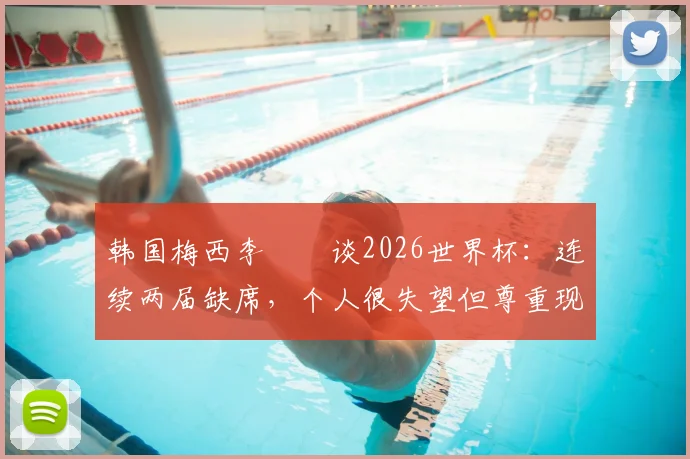 韩国梅西李昇祐谈2026世界杯：连续两届缺席，个人很失望但尊重现实，浅析其职业生涯与国家队现状