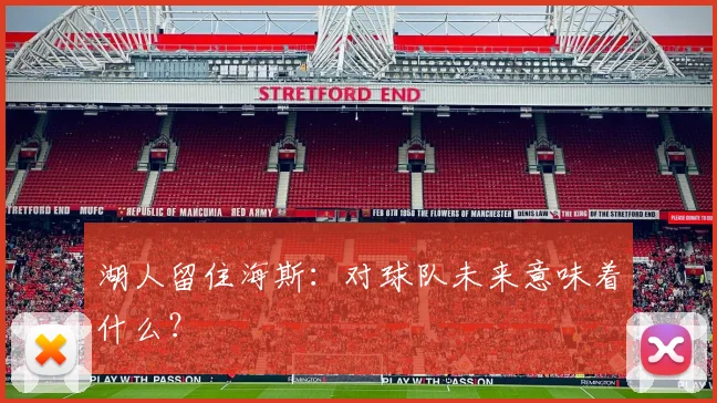 湖人留住海斯：对球队未来意味着什么？
