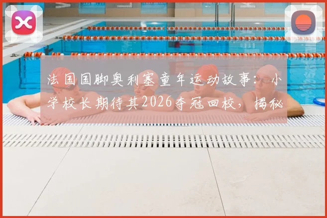 法国国脚奥利塞童年运动故事：小学校长期待其2026夺冠回校，揭秘其多项运动启蒙之路
