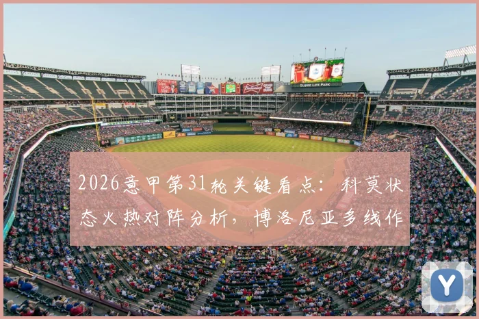 2026意甲第31轮关键看点：科莫状态火热对阵分析，博洛尼亚多线作战如何应对联赛挑战