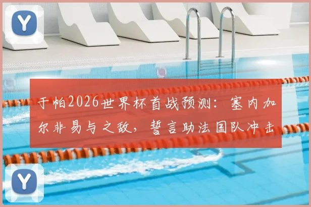 于帕2026世界杯首战预测：塞内加尔非易与之敌，誓言助法国队冲击冠军