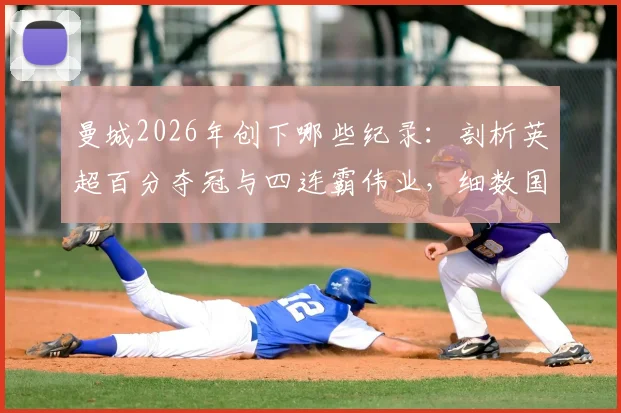 曼城2026年创下哪些纪录:剖析英超百分夺冠与四连霸伟业,细数国内三冠王历程